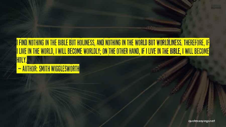 Smith Wigglesworth Quotes: I Find Nothing In The Bible But Holiness, And Nothing In The World But Worldliness. Therefore, If I Live In