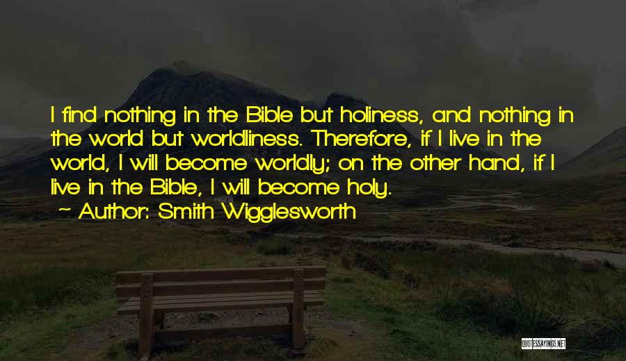 Smith Wigglesworth Quotes: I Find Nothing In The Bible But Holiness, And Nothing In The World But Worldliness. Therefore, If I Live In