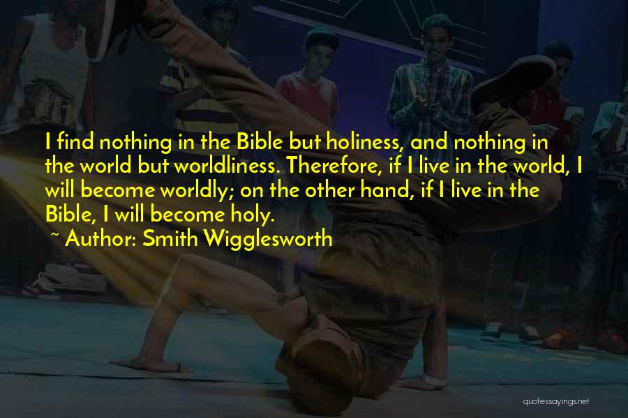 Smith Wigglesworth Quotes: I Find Nothing In The Bible But Holiness, And Nothing In The World But Worldliness. Therefore, If I Live In