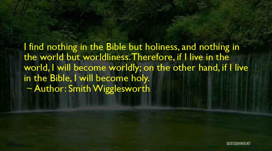 Smith Wigglesworth Quotes: I Find Nothing In The Bible But Holiness, And Nothing In The World But Worldliness. Therefore, If I Live In