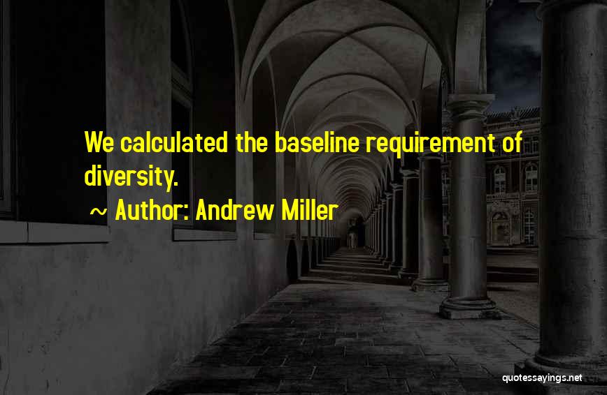 Andrew Miller Quotes: We Calculated The Baseline Requirement Of Diversity.