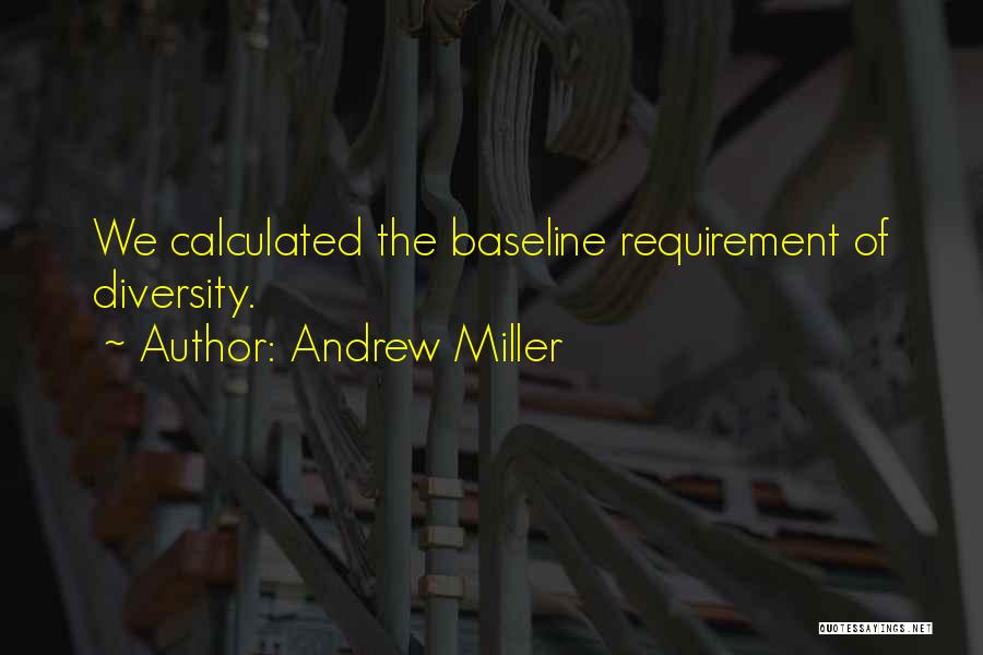 Andrew Miller Quotes: We Calculated The Baseline Requirement Of Diversity.