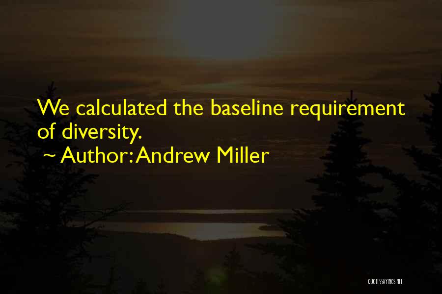 Andrew Miller Quotes: We Calculated The Baseline Requirement Of Diversity.