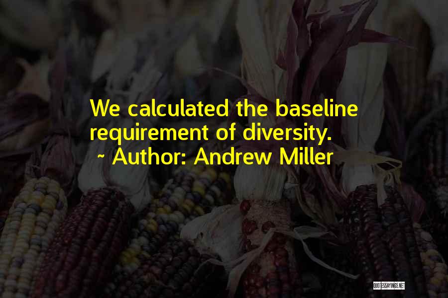 Andrew Miller Quotes: We Calculated The Baseline Requirement Of Diversity.