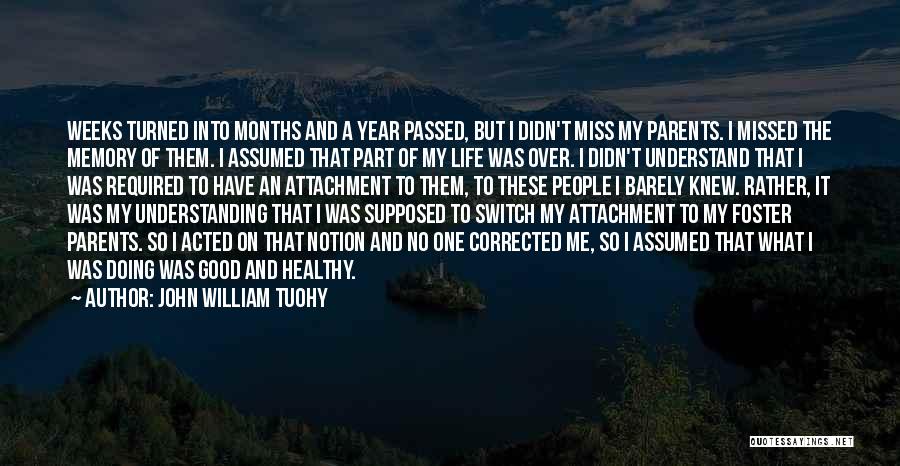 John William Tuohy Quotes: Weeks Turned Into Months And A Year Passed, But I Didn't Miss My Parents. I Missed The Memory Of Them.