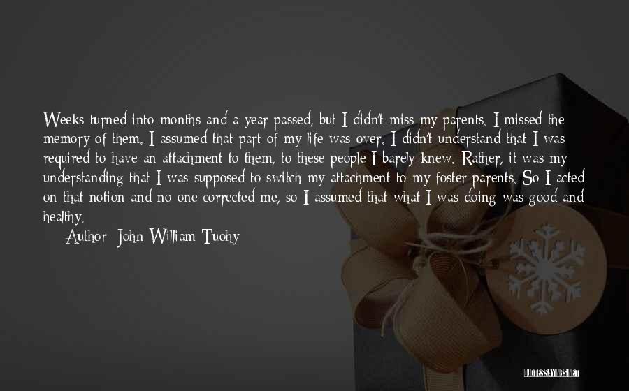 John William Tuohy Quotes: Weeks Turned Into Months And A Year Passed, But I Didn't Miss My Parents. I Missed The Memory Of Them.