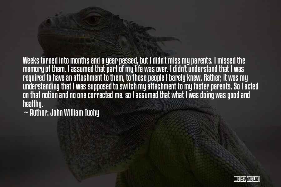 John William Tuohy Quotes: Weeks Turned Into Months And A Year Passed, But I Didn't Miss My Parents. I Missed The Memory Of Them.