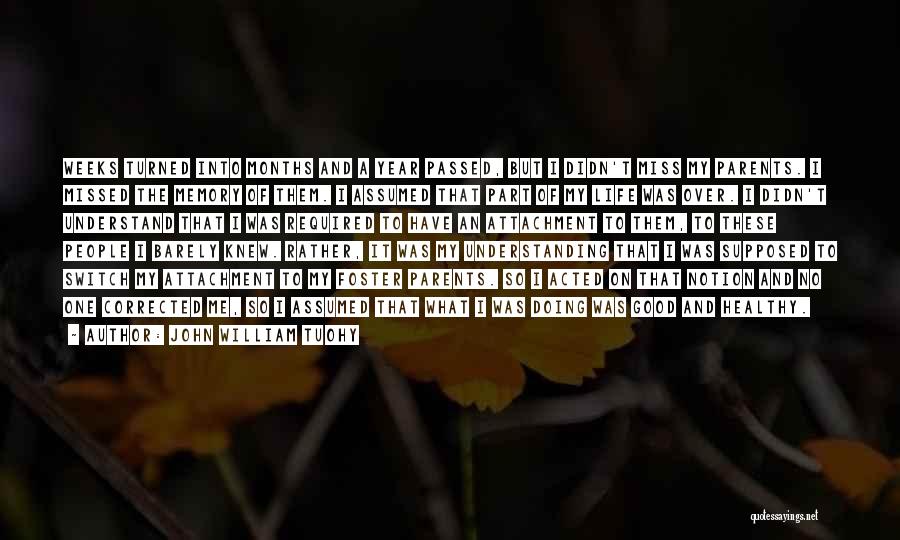 John William Tuohy Quotes: Weeks Turned Into Months And A Year Passed, But I Didn't Miss My Parents. I Missed The Memory Of Them.