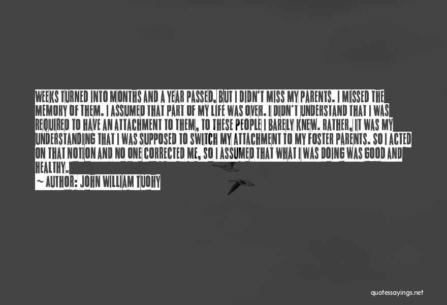 John William Tuohy Quotes: Weeks Turned Into Months And A Year Passed, But I Didn't Miss My Parents. I Missed The Memory Of Them.