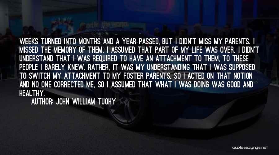 John William Tuohy Quotes: Weeks Turned Into Months And A Year Passed, But I Didn't Miss My Parents. I Missed The Memory Of Them.