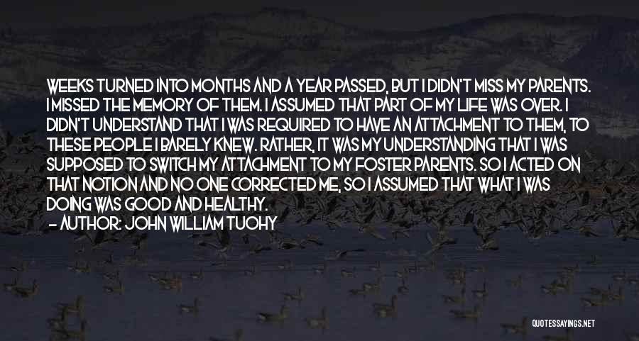 John William Tuohy Quotes: Weeks Turned Into Months And A Year Passed, But I Didn't Miss My Parents. I Missed The Memory Of Them.