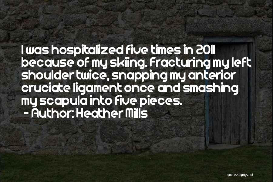 Heather Mills Quotes: I Was Hospitalized Five Times In 2011 Because Of My Skiing. Fracturing My Left Shoulder Twice, Snapping My Anterior Cruciate