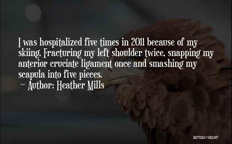 Heather Mills Quotes: I Was Hospitalized Five Times In 2011 Because Of My Skiing. Fracturing My Left Shoulder Twice, Snapping My Anterior Cruciate