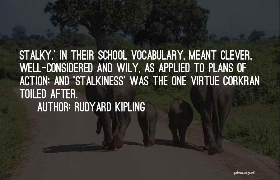 Rudyard Kipling Quotes: Stalky,' In Their School Vocabulary, Meant Clever, Well-considered And Wily, As Applied To Plans Of Action; And 'stalkiness' Was The