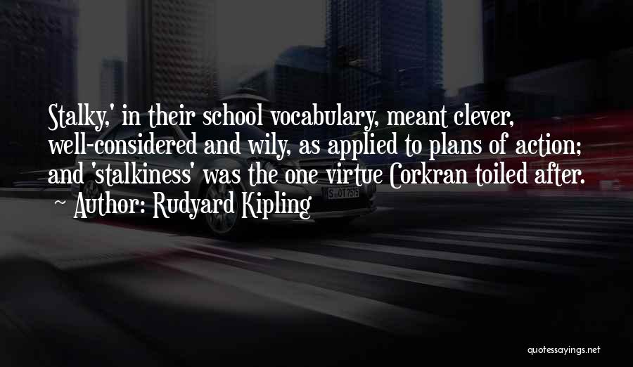 Rudyard Kipling Quotes: Stalky,' In Their School Vocabulary, Meant Clever, Well-considered And Wily, As Applied To Plans Of Action; And 'stalkiness' Was The