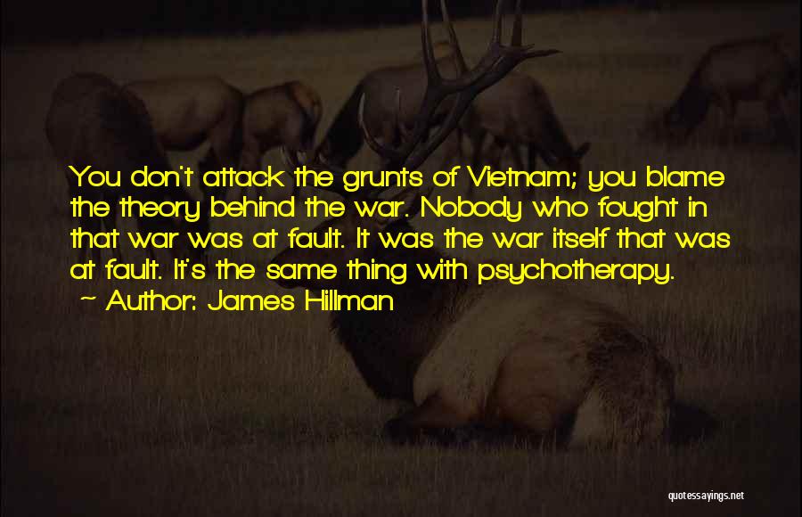 James Hillman Quotes: You Don't Attack The Grunts Of Vietnam; You Blame The Theory Behind The War. Nobody Who Fought In That War