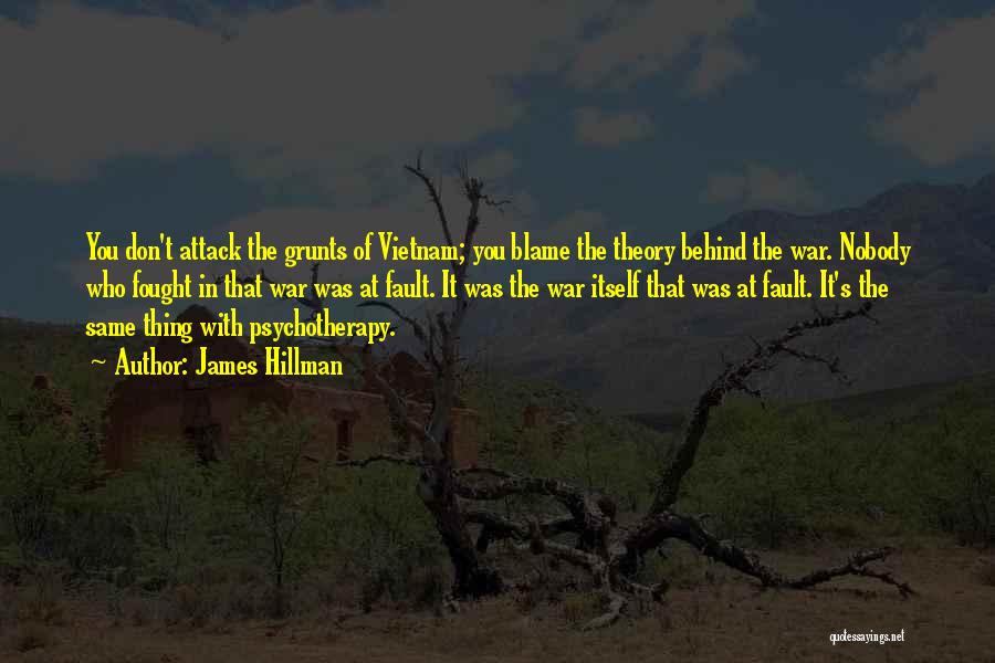 James Hillman Quotes: You Don't Attack The Grunts Of Vietnam; You Blame The Theory Behind The War. Nobody Who Fought In That War