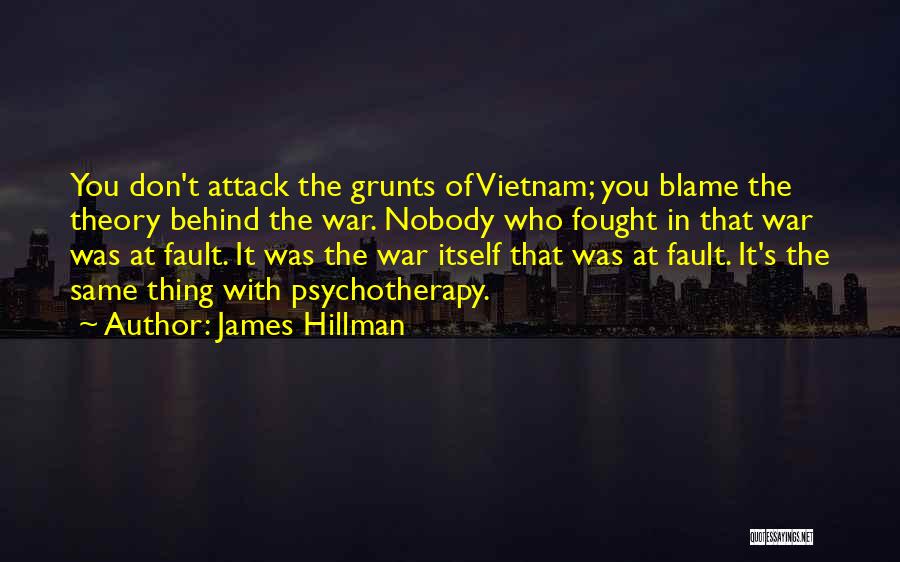 James Hillman Quotes: You Don't Attack The Grunts Of Vietnam; You Blame The Theory Behind The War. Nobody Who Fought In That War