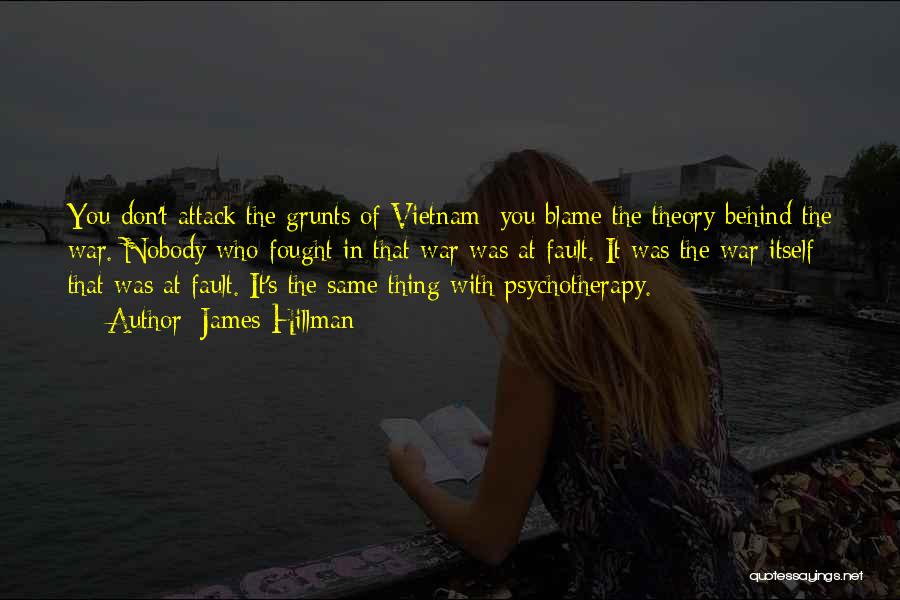 James Hillman Quotes: You Don't Attack The Grunts Of Vietnam; You Blame The Theory Behind The War. Nobody Who Fought In That War