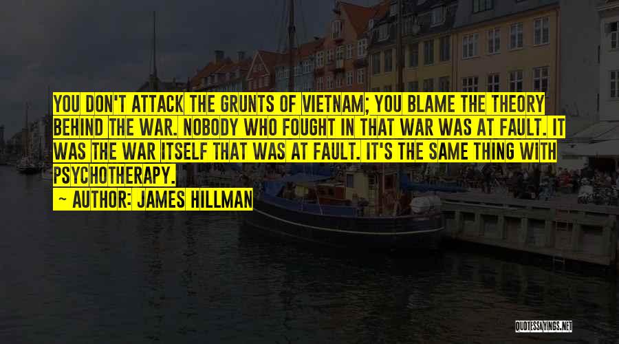 James Hillman Quotes: You Don't Attack The Grunts Of Vietnam; You Blame The Theory Behind The War. Nobody Who Fought In That War