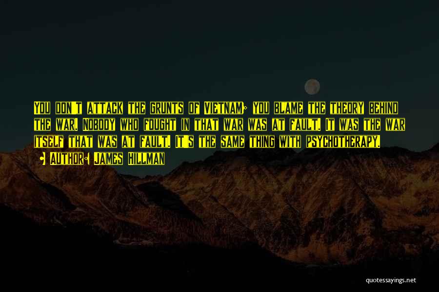 James Hillman Quotes: You Don't Attack The Grunts Of Vietnam; You Blame The Theory Behind The War. Nobody Who Fought In That War