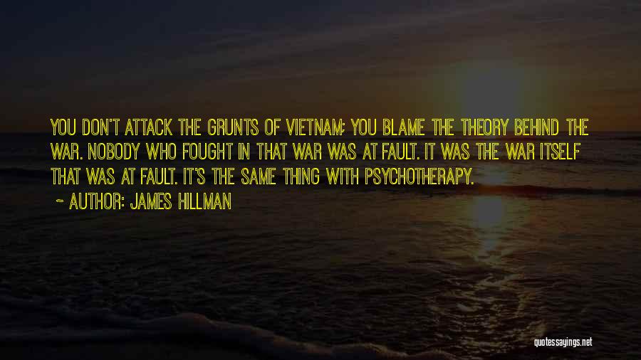 James Hillman Quotes: You Don't Attack The Grunts Of Vietnam; You Blame The Theory Behind The War. Nobody Who Fought In That War