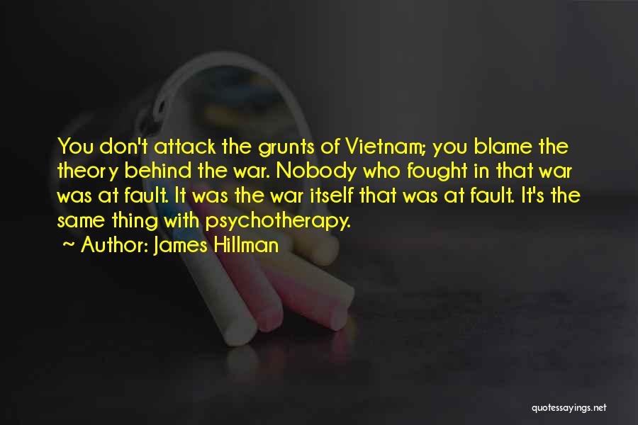 James Hillman Quotes: You Don't Attack The Grunts Of Vietnam; You Blame The Theory Behind The War. Nobody Who Fought In That War