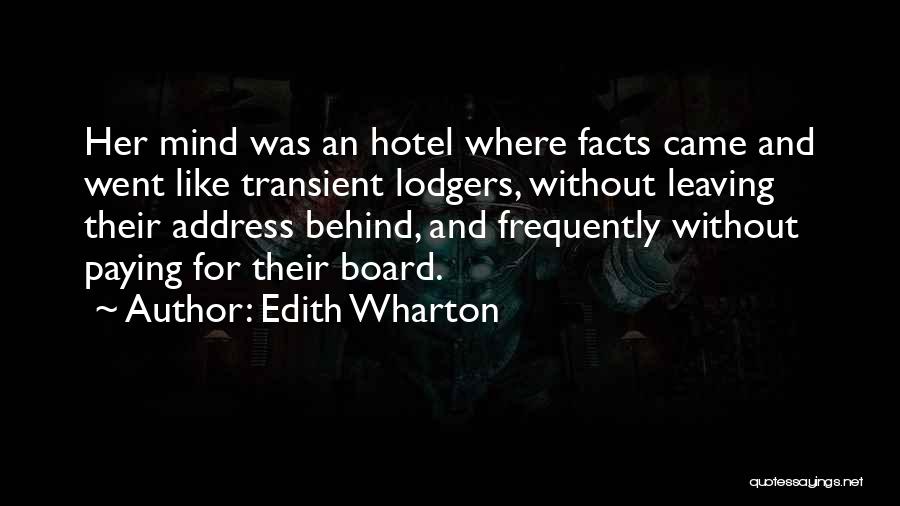 Edith Wharton Quotes: Her Mind Was An Hotel Where Facts Came And Went Like Transient Lodgers, Without Leaving Their Address Behind, And Frequently