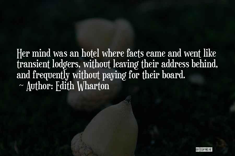 Edith Wharton Quotes: Her Mind Was An Hotel Where Facts Came And Went Like Transient Lodgers, Without Leaving Their Address Behind, And Frequently