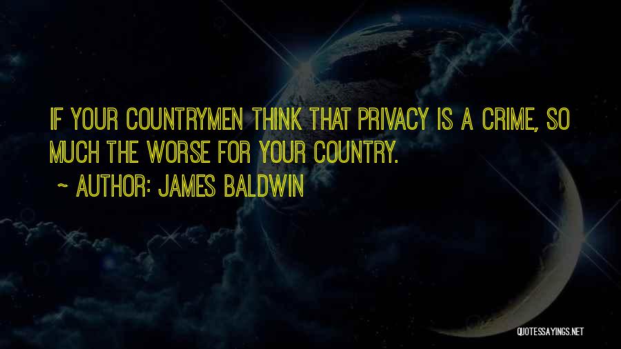 James Baldwin Quotes: If Your Countrymen Think That Privacy Is A Crime, So Much The Worse For Your Country.