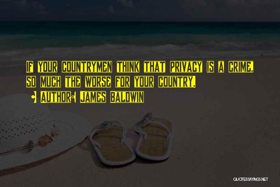 James Baldwin Quotes: If Your Countrymen Think That Privacy Is A Crime, So Much The Worse For Your Country.