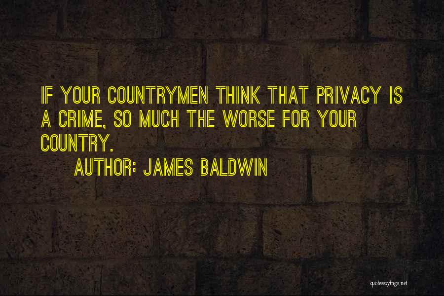 James Baldwin Quotes: If Your Countrymen Think That Privacy Is A Crime, So Much The Worse For Your Country.