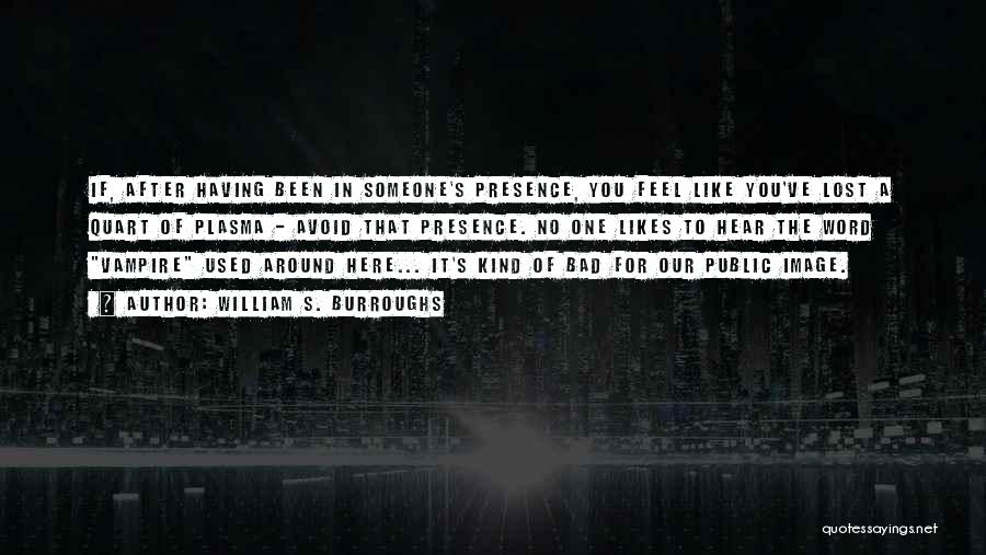 William S. Burroughs Quotes: If, After Having Been In Someone's Presence, You Feel Like You've Lost A Quart Of Plasma - Avoid That Presence.