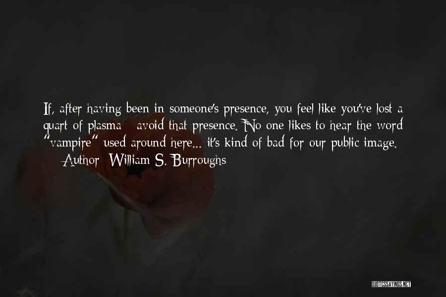 William S. Burroughs Quotes: If, After Having Been In Someone's Presence, You Feel Like You've Lost A Quart Of Plasma - Avoid That Presence.