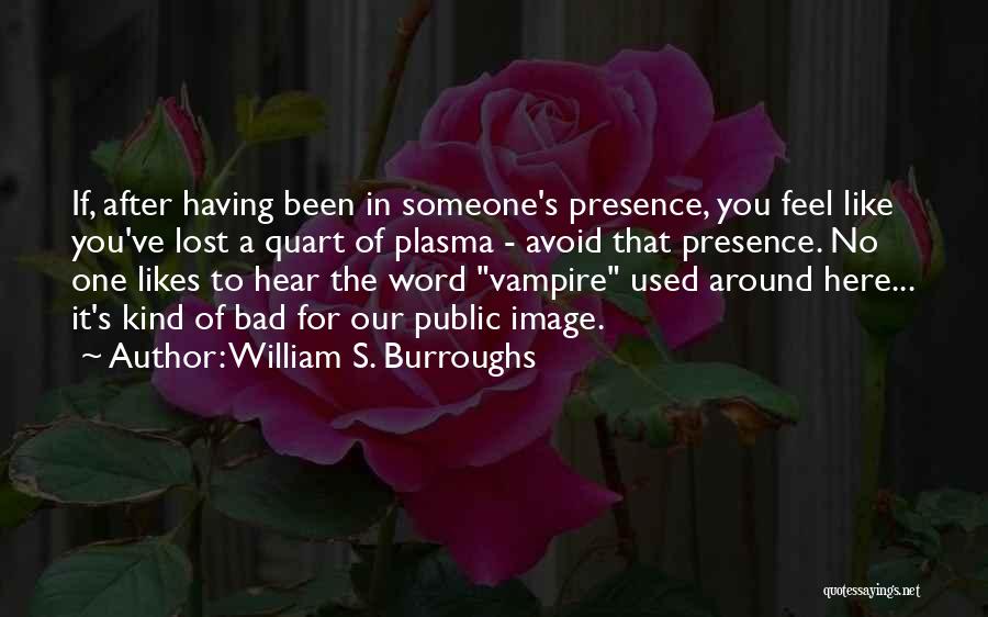 William S. Burroughs Quotes: If, After Having Been In Someone's Presence, You Feel Like You've Lost A Quart Of Plasma - Avoid That Presence.