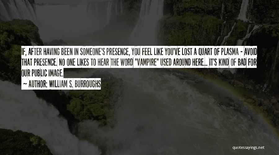 William S. Burroughs Quotes: If, After Having Been In Someone's Presence, You Feel Like You've Lost A Quart Of Plasma - Avoid That Presence.