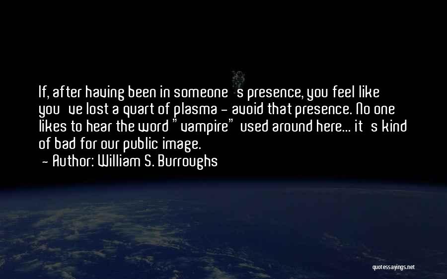 William S. Burroughs Quotes: If, After Having Been In Someone's Presence, You Feel Like You've Lost A Quart Of Plasma - Avoid That Presence.