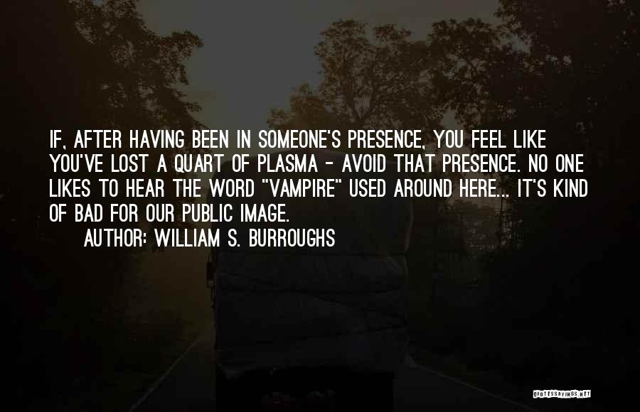 William S. Burroughs Quotes: If, After Having Been In Someone's Presence, You Feel Like You've Lost A Quart Of Plasma - Avoid That Presence.