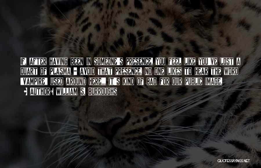 William S. Burroughs Quotes: If, After Having Been In Someone's Presence, You Feel Like You've Lost A Quart Of Plasma - Avoid That Presence.
