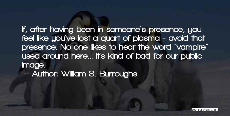 William S. Burroughs Quotes: If, After Having Been In Someone's Presence, You Feel Like You've Lost A Quart Of Plasma - Avoid That Presence.