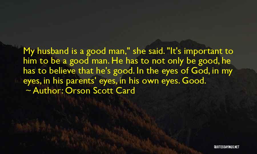 Orson Scott Card Quotes: My Husband Is A Good Man, She Said. It's Important To Him To Be A Good Man. He Has To