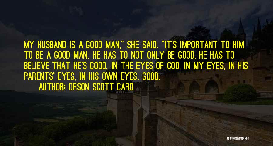 Orson Scott Card Quotes: My Husband Is A Good Man, She Said. It's Important To Him To Be A Good Man. He Has To