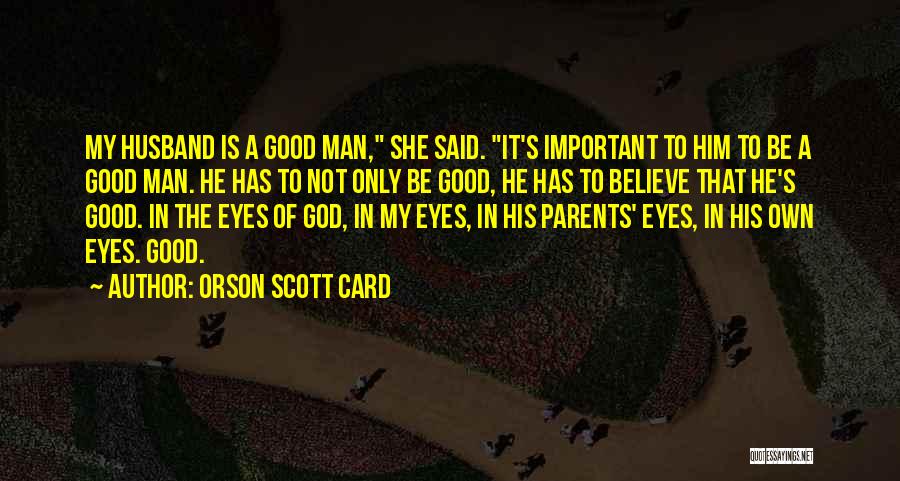 Orson Scott Card Quotes: My Husband Is A Good Man, She Said. It's Important To Him To Be A Good Man. He Has To