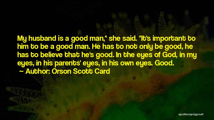 Orson Scott Card Quotes: My Husband Is A Good Man, She Said. It's Important To Him To Be A Good Man. He Has To