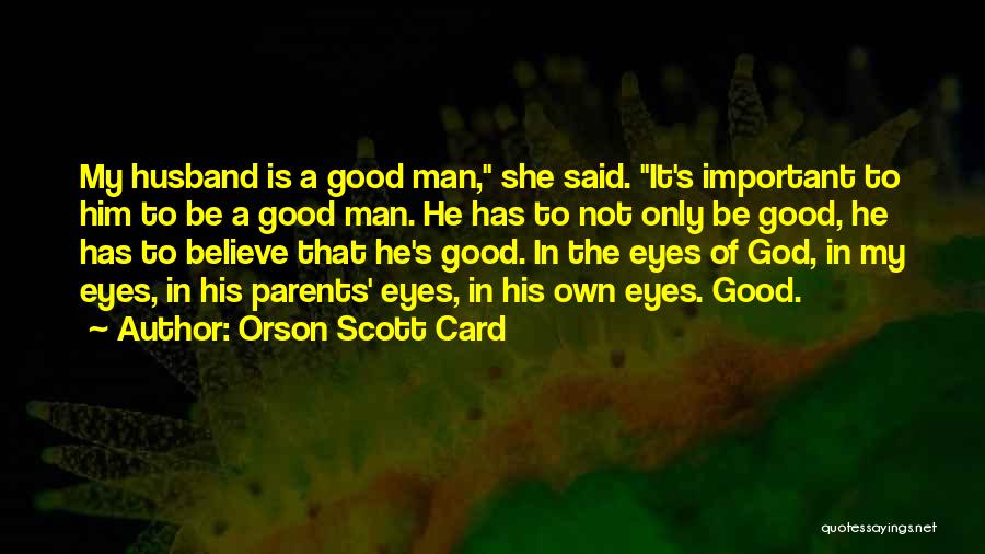 Orson Scott Card Quotes: My Husband Is A Good Man, She Said. It's Important To Him To Be A Good Man. He Has To