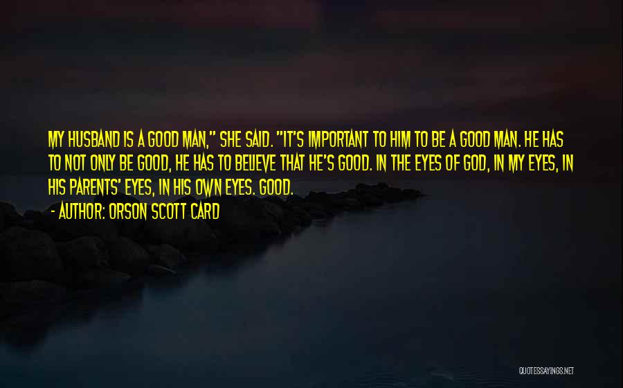 Orson Scott Card Quotes: My Husband Is A Good Man, She Said. It's Important To Him To Be A Good Man. He Has To