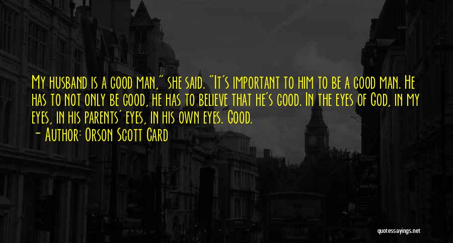 Orson Scott Card Quotes: My Husband Is A Good Man, She Said. It's Important To Him To Be A Good Man. He Has To