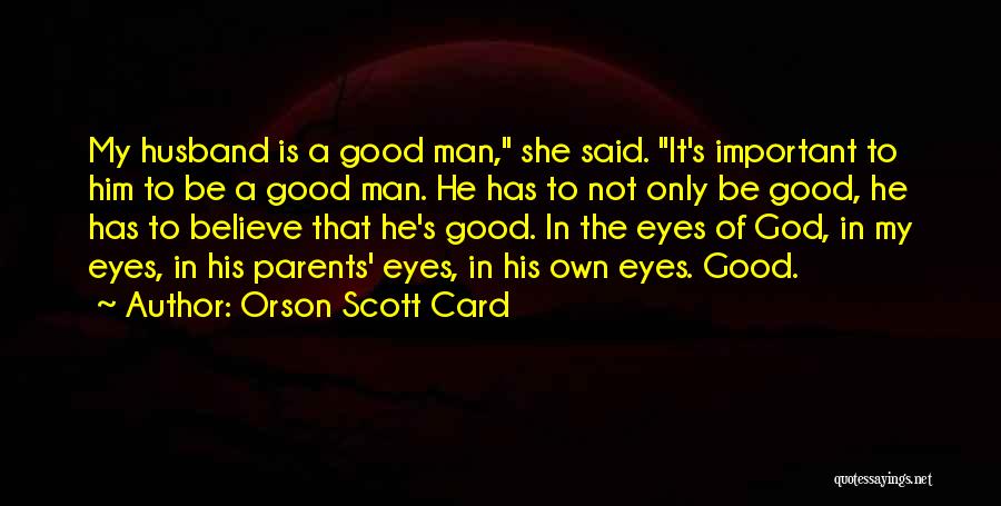 Orson Scott Card Quotes: My Husband Is A Good Man, She Said. It's Important To Him To Be A Good Man. He Has To