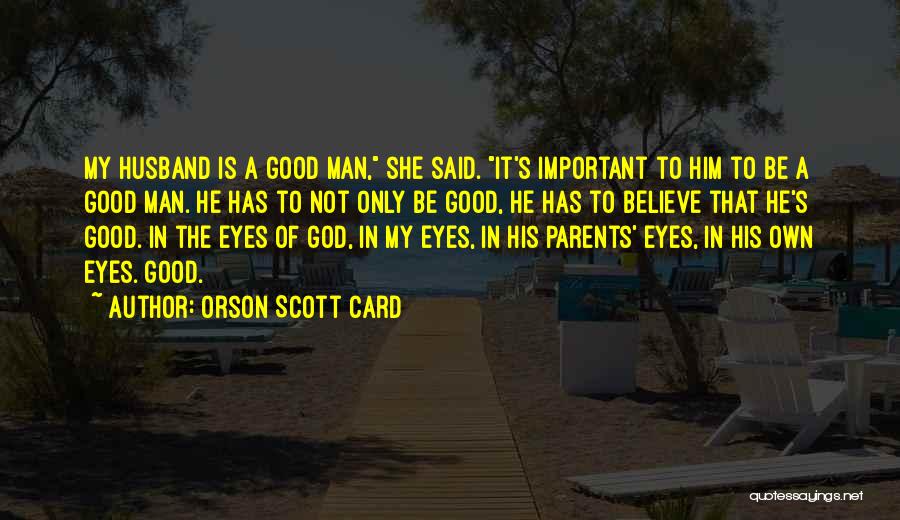 Orson Scott Card Quotes: My Husband Is A Good Man, She Said. It's Important To Him To Be A Good Man. He Has To