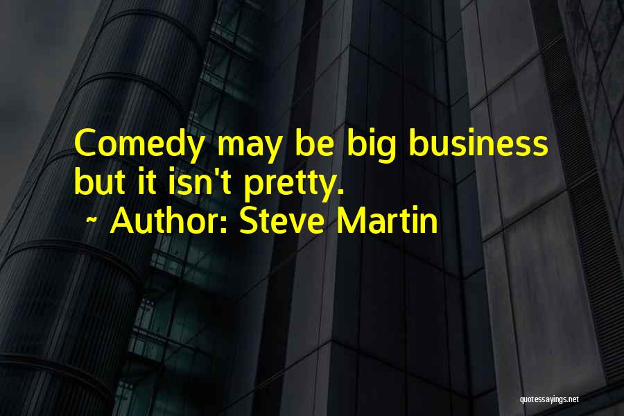 Steve Martin Quotes: Comedy May Be Big Business But It Isn't Pretty.